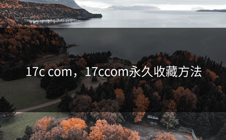 17c com，17ccom永久收藏方法