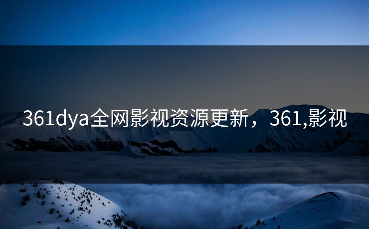 361dya全网影视资源更新，361,影视