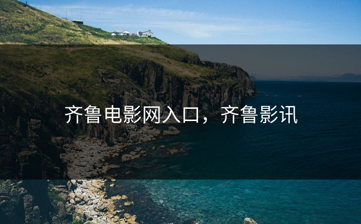 齐鲁电影网入口，齐鲁影讯