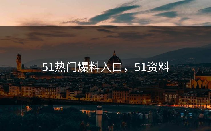 51热门爆料入口，51资料