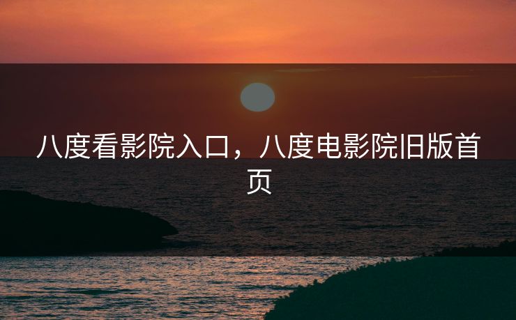 八度看影院入口，八度电影院旧版首页