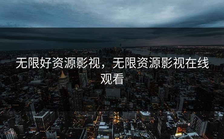 无限好资源影视，无限资源影视在线观看