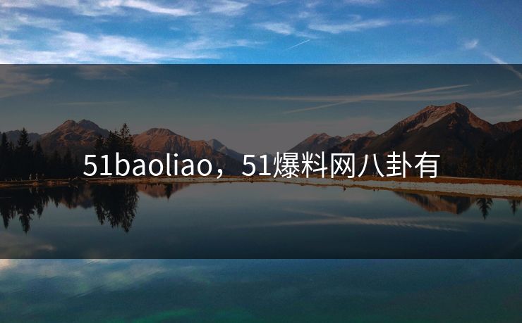 51baoliao，51爆料网八卦有