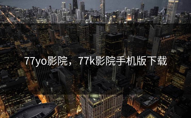 77yo影院，77k影院手机版下载