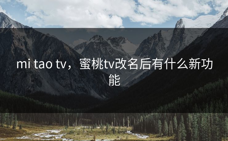 mi tao tv，蜜桃tv改名后有什么新功能
